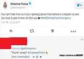 Spewing Abuse Wiltshire Police @wiltshirepolice a computer screen. Our boys & gals in blue will find you 1:37 PM-24 Jul 2017 .. #999WhatsYourEmergency 17h eplying to @wiltshirepolice "You're" surely? #GrammarPolice View conversation https:/larchive.is/BESRP