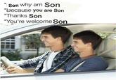 Son why am son / because you are son / thanks son / you're welcome son " Son why am Son "Because you are Son "Thanks Son "You're welcome Son