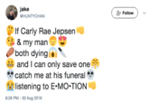 jake @HUNTYCHAN ( Follow ) If Carly Rae Jepsen & my man both dyingl 8 and I can only save one catch me at his funeral to listening to EMOTION 8:26 PM- 30 Aug 2016