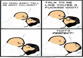 OH YEAH, BABY! TELL TALK TO ME ME WHAT YOU WANT LIKE YOU'RE A F------ IDIOT! THAT'S PERFECT! Cyanide and Happiness © Explosm.net