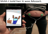 Shhh I told her it was Mozart.