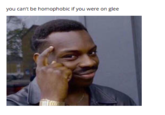 Roll Safe Edit you can't be homophobic if you were on glee