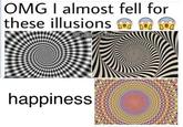 OMG I almost fell for these illusions happiness