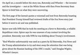 On April 20, a month before the story ran, Butowsky and Wheeler - the investor and the investigator - met at the White House with then Press Secretary Sean Spicer to brief him on what they were uncovering. The first page of the lawsuit quotes a voicemail and text from Butowsky boasting that President Trump himself had reviewed drafts of the Fox News story just before it went to air and was published. Spicer now tells NPR that he took the meeting as a favor to Butowsky, a reliable Republican voice. Spicer says he was unaware of any contact involving the president. Butowsky now tells NPR he was kidding about Trump's involvement. "Rod Wheeler unfortunately was used as a pawn by Ed Butowsky, Fox News and the Trump administration to try and steer away the attention that was being given about the Russian hacking of the DNC e-mails," said Douglas Wigdor, Wheeler's lawver.