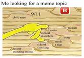 Me looking for a meme topic child r--- racism meta ental disorders Irony mods r f--- school shooting recent trending meme