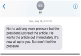 EB ED Sun, May 14, 9:10 PM Not to add any more pressure but the president just read the article. He wants the article out immediately. It's now all up to you. But don't feel the pressure