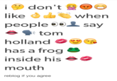 don't likewhen people 9e say tom holland has a frog inside his mouth reblog if you agree