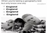 When you're taking a geography test but only know one city @munaelkarmi OEngland O England o England o England