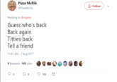 Pizza McRib @PizzaMcrib &+ Follow Replying to @nypost Guess who's back Back again T------ back Tell a friend 11:42 AM-1 Aug 2017 9 Retweets 195 Like g