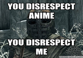 YOU DISRESPECT ANIME YOU DISRESPECT memecrunch.com
