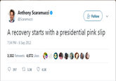 Anthony Scara mucci @Scaramucci Q+Follow A recovery starts with a presidential pink slip 7:34 PM - 6 Sep 2012 3,332 Retweets 4,072 Likes 397 3.3K 4.1K
