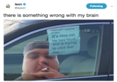 Dave In a Car leon Φ @leyawn Following there is something wrong with my brain ease don't break the window. It's nice out. He has loud and is trying to chill feel me
