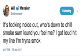 Will Menaker WillMenaker Following @willmenaker It's focking noice out, who's down to chill smoke sum lound you feel me? I got loud hit my line l'm tryna smok 4:07 PM -28 Jul 2017