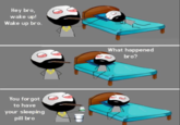 Hey bro, wake up! Wake up bro. What happened bro? You forgot to have your sleeping pill bro