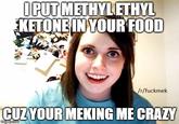 OPUT KETONEIN YOUR FOOD /r/fuckmek CUZYOUR MEKING ME CRAZ