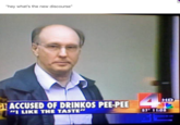 "hey what's the new discourse" HD ACCUSED OF DRINKOS PEE-PEE 57 1ti0 "I LIKE THE TASTE"