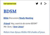 real meaning TOP DEFINITION S f > BDSM Bible Discussion/Study Meeting Friend: Hey, want to do some BDSM? Me: Sure, love Jesus! #bdsm #sex #jesus #bible #50 shades of jesus