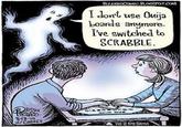 ortt use Ouija Loards anymore. I've switched to SCRABBLE