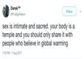 DerekTM @ProdigyNelson Follow sex is intimate and sacred. your body is a temple and you should only share it with people who believe in global warming 7:35 PM-7 Aug 2017
