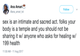 Ana Amari @ana_amari_txt Follow sex is an intimate and sacred act. folks your body is a temple and you should not be sharing it w/ anyone who asks for healing w/ 199 health 11:50 AM-11 Aug 2017
