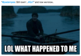 “@joedempsie: Still rowin'·..#GoT', and now we know.. LOL WHAT HAPPENED TO ME