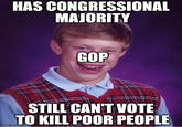HAS CONGRESSIONAL MAJORITY GOP STILL CAN'TVOTE TO KILL POOR PEOPLE