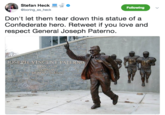 Stefan Heck @boring as_heck Following Don't let them tear down this statue of a Confederate hero. Retweet if you love and respect General Joseph Paterno. JOSEPH VINCENT PATE EDUCATOR COAG HUMANITARIAN