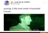 ; vote bts @ 소리바다 @caresuga yoongi, if bts ever enter a haunted house hey there, demons.it's me, ya boy. funny.Ce