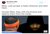 SB Nation NBA @SBNationNBA Follow Melo: Just accept a trade wherever and start fresh. Hoodie Melo: Stay with the Knicks and destroy them from the inside. SB NATION