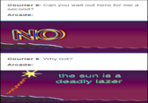 Courier 6: Can you wait out here for me a second? Arcade NO Courier 6: Why not? Arcade the sun is a deadly lazer
