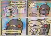 INALLYI I HAVE MADE AN ENTIRELY SPEAK RX-1 SELF-AwARENA ROBOTI IT'S NOT DONE YET 4 panel comics are dank