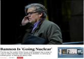 Mark Kauzlarich/ Reuters Bannon Is 'Going Nuclear" ASIAN REVIEW Isia Friends say the ousted White House chief strategist has a range of ways to make mischief-from returning to Breitbart, to helming an outside group, to leaking dirt about rivals. 300 ROSIE GRAY 4:溅iHNEI. POLITICS