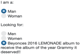 l am a: Man Woman Looking for: Men Women Beyonces 2016 LEMONADE album to receive the album of the year Grammy it deserved!!