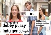 me eblogging obby p---- dobby p---- indulgence i just reblogged indulgence again