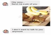 Hey sexy... Send me a pic of you I don't want to talk to you anymore