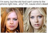 l'm sorry, but the old Avril can't come to the phone right now...why? Oh, cause she's dead obesepopcor