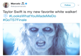 Marcelo Follow @akoposimarcelo Taylor Swift is my new favorite white walker! #LooksWhatYouMadeMeDo #GoTS7Finale