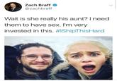 Zach Braff @zachbraff Wait is she really his aunt? I need them to have sex. I'm very invested in this. #IShipThisHard