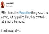 neontaster @neontaster ESPN claims the #RobertLee thing was about memes, but by pulling him, they created a cat-5 meme hurricane. Smart move, idiots