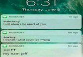 0.3 Thursday, June MESSAGES 1m ago Insecurity I will always be apart of you MESSAGES 6m ago Anxiety I wonder what could go wrong MESSAGES jeff my nam jeff 6m ago