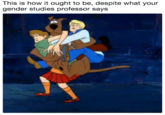 This is how it ought to be, despite what your gender studies professor says