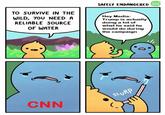 Trump/Media We SAFELY ENDANGERED TO SURVIVE IN THE WILD, YOU NEED A RELIABLE SOURCE OF WATER Hey Media: Trump is actually doing a lot of what he said he would do during the campaign Sl CNN