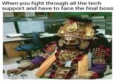 When you fight through all the tech support and have to face the final boss