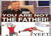 YOU ARE NOT THE FATHER! YEET