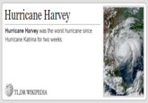 Hurricane Harvey Hurricane Harvey was the worst hurricane since Hurricane Katrina for two weeks. TLDR WIKIPEDIA