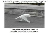 That's a pretty good painting, right? You just enjoyed one of Adolf Hitler's artworks