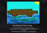Sealand Drawing Normal people see a crappy drawing Hetalia fans see a self portrait that Sealand did of himself. And Finland and Sweden see a masterpiece