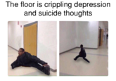 The floor is crippling depression and suicide thoughts
