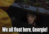 We all float here, Georgie!