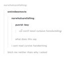 narwhalsarefalling: entirebeemovie: narwhalsarefalling putrid-boy: can't read cursive what does this say i cant read cursive handwriting bitch me neither thats why i asked